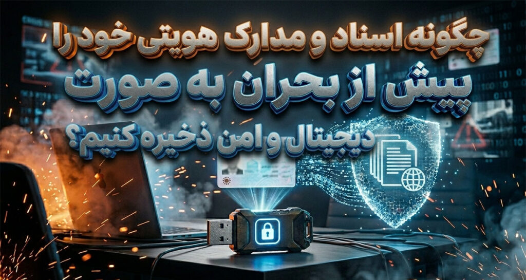 چگونه اسناد و مدارک هویتی خود را پیش از بحران به صورت دیجیتال و امن ذخیره کنیم؟